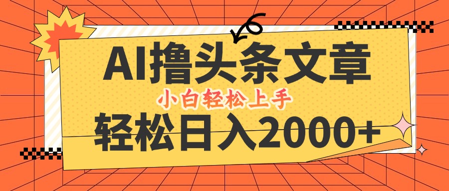 AI撸头条最新玩法，轻松日入2000+，当天起号，第二天见收益，小白轻松…-精品虚拟资源库