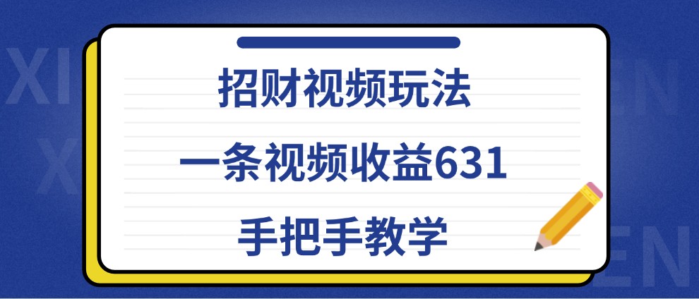 招财视频玩法，一条视频收益631，手把手教学-精品虚拟资源库