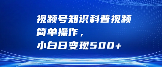 视频号知识科普视频，简单操作，小白日变现500+【揭秘】-精品虚拟资源库