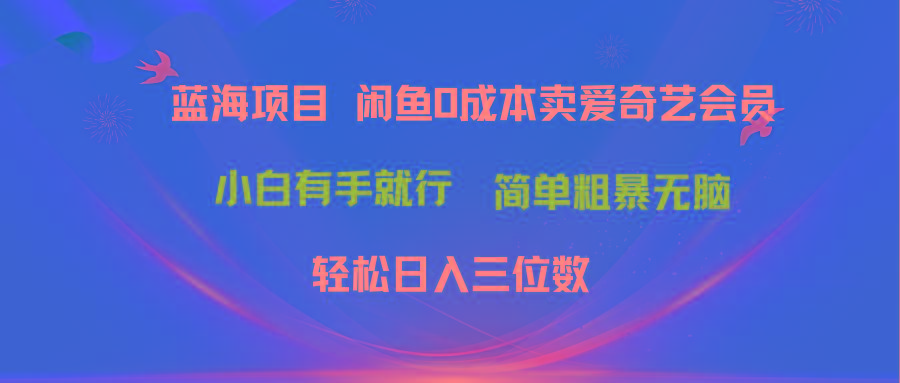 最新蓝海项目咸鱼零成本卖爱奇艺会员小白有手就行 无脑操作轻松日入三位数-精品虚拟资源库