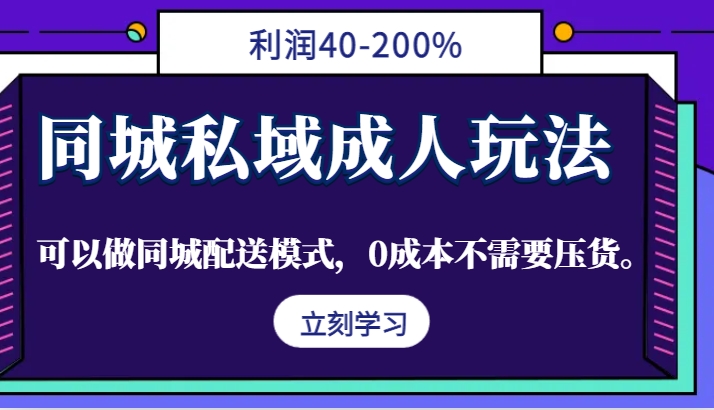 同城私域成人玩法，利润40-200%，可以做同城配送模式，0成本不需要压货。-精品虚拟资源库