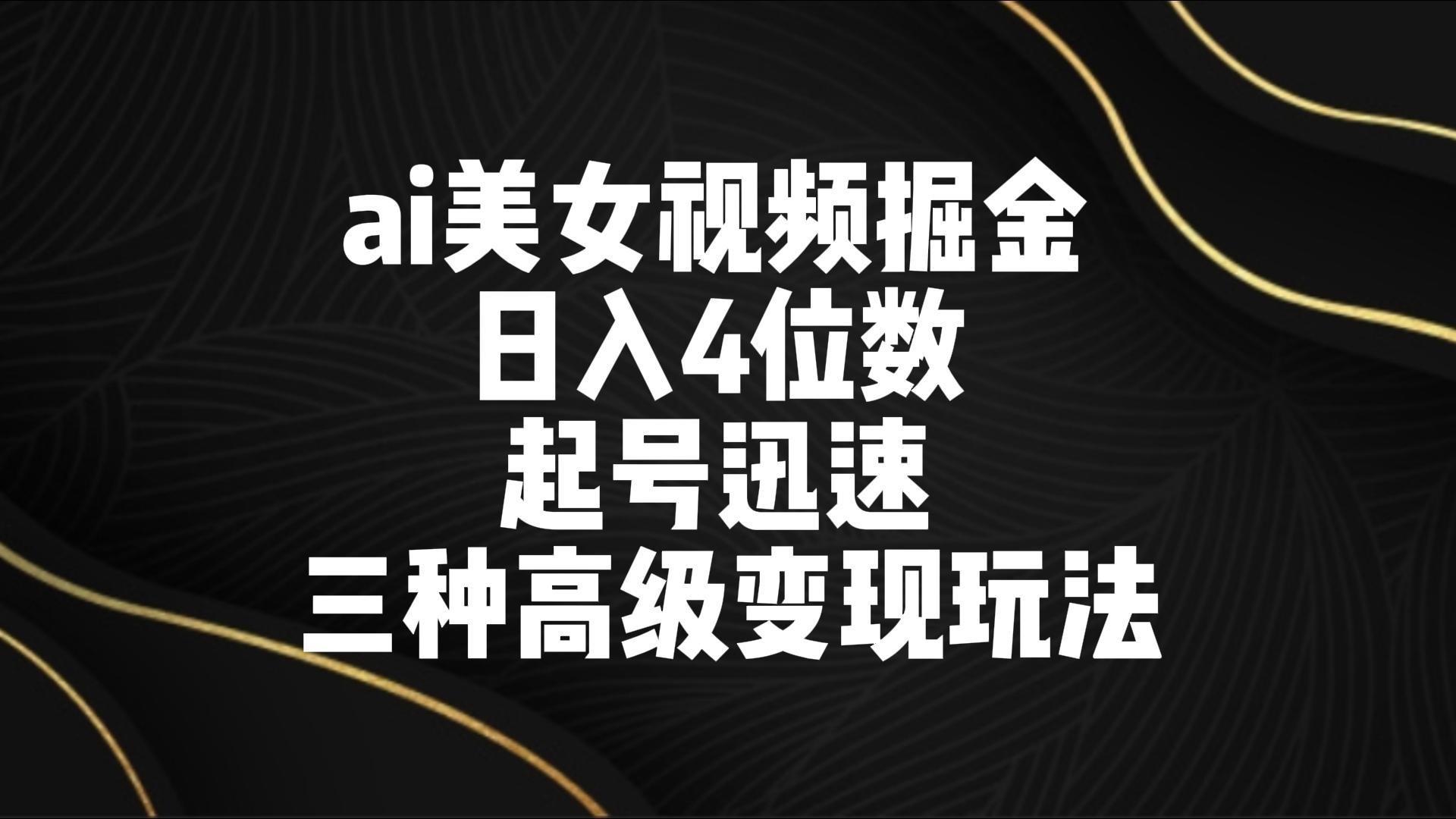 ai美女视频掘金 日入4位数 起号迅速 三种高级变现玩法-精品虚拟资源库