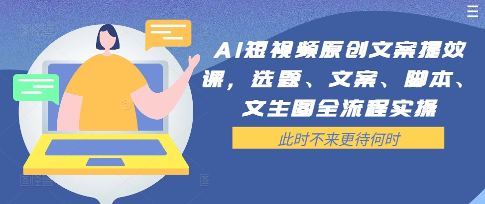 AI短视频原创文案提效课，选题、文案、脚本、文生图全流程实操-精品虚拟资源库