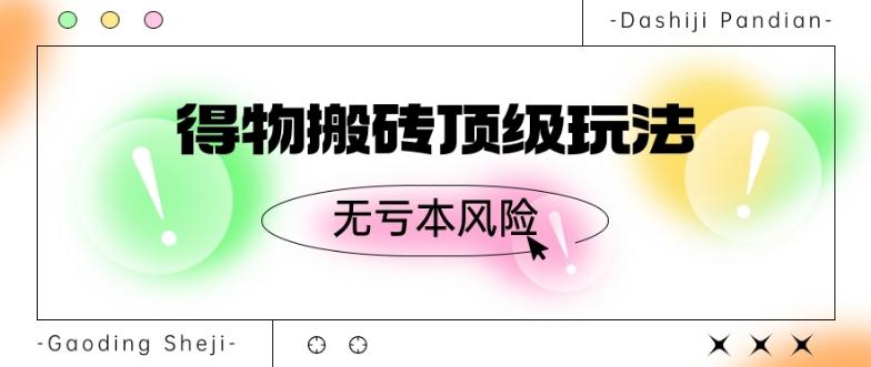 得物搬砖顶级玩法，无亏本风险-精品虚拟资源库