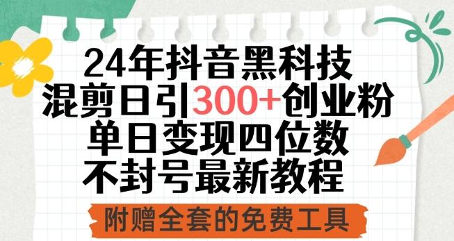 24年抖音黑科技混剪日引300+创业粉，单日变现四位数不封号最新教程【揭秘】-精品虚拟资源库
