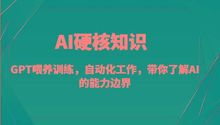 AI硬核知识-GPT喂养训练，自动化工作，带你了解AI的能力边界(10节课)-精品虚拟资源库