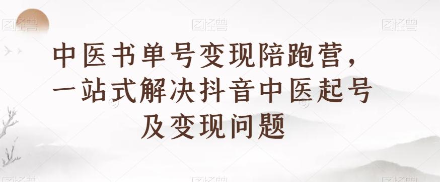 中医书单号变现陪跑营，一站式解决抖音中医起号及变现问题-精品虚拟资源库