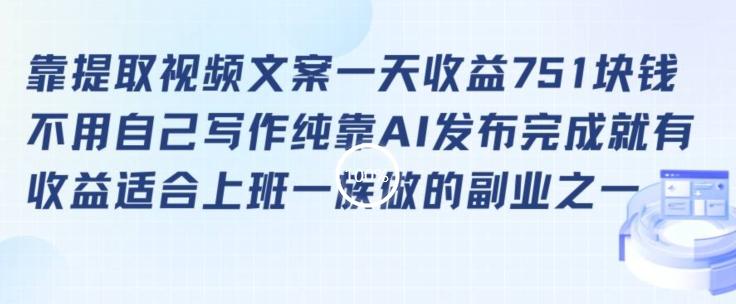靠提取视频文案一天收益751块，适合上班一族做的副业【揭秘】-精品虚拟资源库