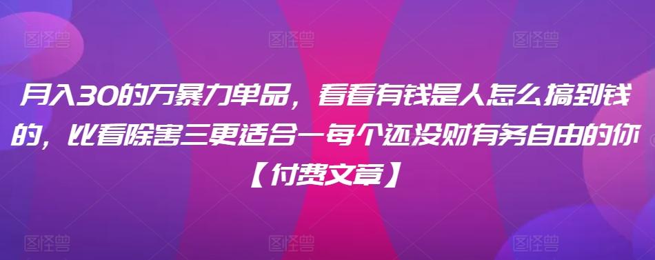 ​月入30‮的万‬暴力单品，​‮看看‬有钱‮是人‬怎么搞到钱的，比看除‮害三‬更适合‮一每‬个还没‮财有‬务自由的你【付费文章】-精品虚拟资源库