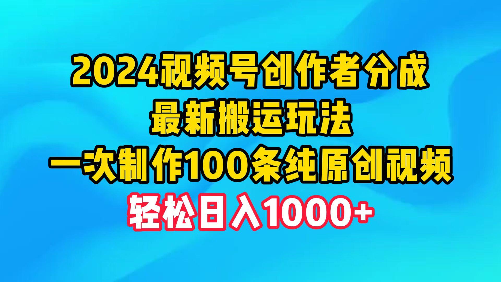 (9989期)2024视频号创作者分成，最新搬运玩法，一次制作100条纯原创视频，日入1000+-精品虚拟资源库