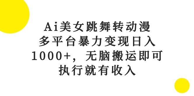Ai美女跳舞转动漫，多平台暴力变现日入1000+，无脑搬运即可，执行就有收入-精品虚拟资源库