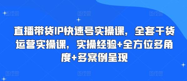 直播带货IP快速号实操课，全套干货运营实操课，实操经验+全方位多角度+多案例呈现-精品虚拟资源库