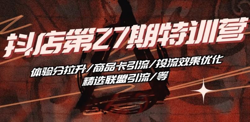 抖音小店·第27期特训营 体验分拉升/商品卡引流/投流效果优化/精选联盟引流/等-精品虚拟资源库