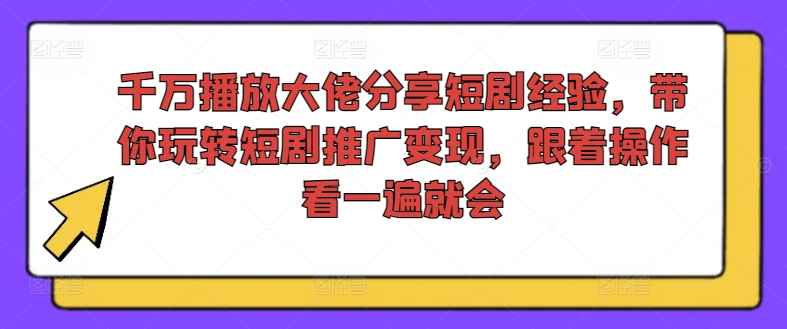 千万播放大佬分享短剧经验，带你玩转短剧推广变现，跟着操作看一遍就会-精品虚拟资源库