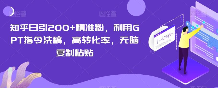 知乎日引200+精准粉，利用GPT指令洗稿，高转化率，无脑复制粘贴-精品虚拟资源库