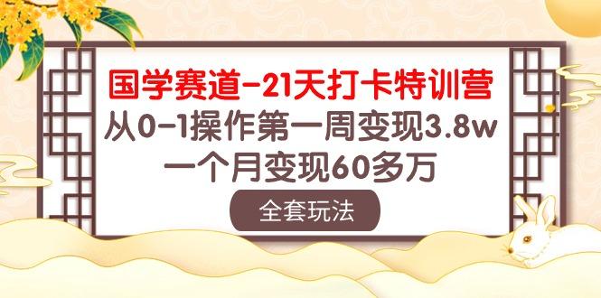 国学 赛道-21天打卡特训营：从0-1操作第一周变现3.8w，一个月变现60多万-精品虚拟资源库