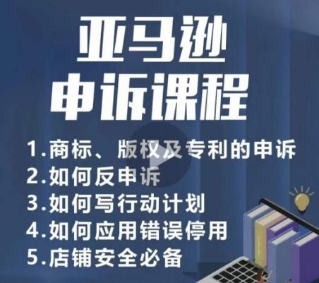 亚马逊申诉实操课，​商标、版权及专利的申诉，店铺安全必备-精品虚拟资源库