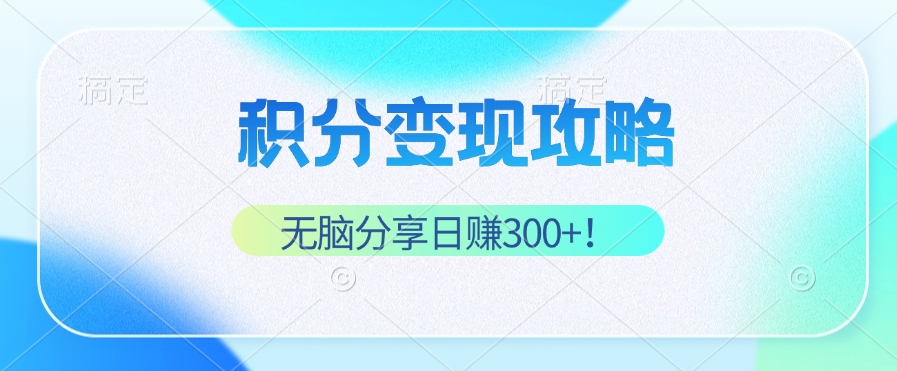 积分变现攻略 带你实现稳健睡后收入，只需无脑分享日赚300+-精品虚拟资源库