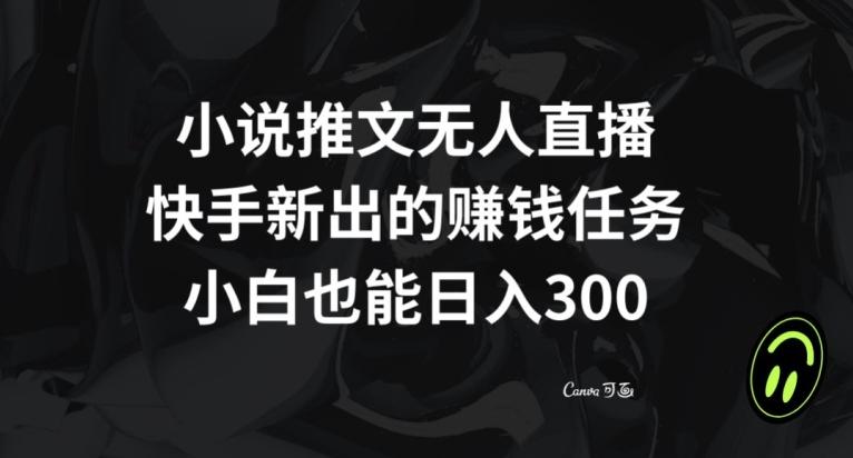 小说推文无人直播，快手新出的赚钱任务，小白也能日入300+【揭秘】-精品虚拟资源库