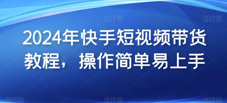 2024年快手短视频带货教程，操作简单易上手-精品虚拟资源库