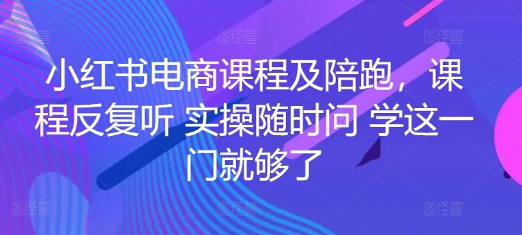 小红书电商课程及陪跑，课程反复听 实操随时问 学这一门就够了-精品虚拟资源库
