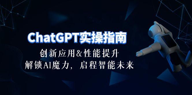 ChatGPT-实操指南：创新应用及性能提升，解锁 AI魔力，启程智能未来-30节-精品虚拟资源库