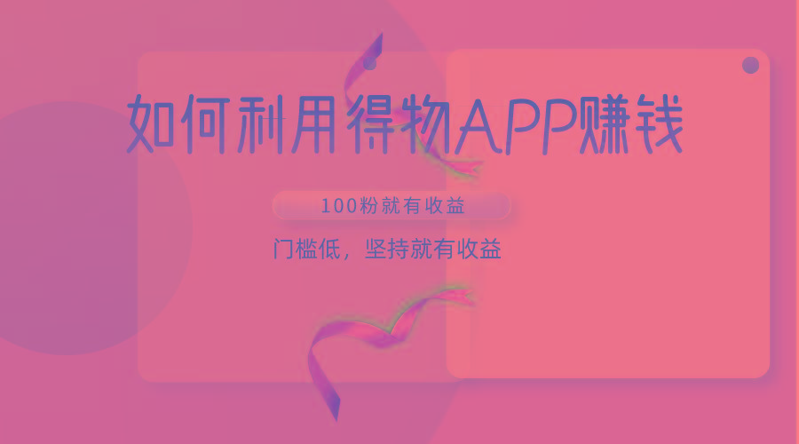 如何利用得物APP赚收益，100粉就可以赚收益，门槛低，坚持就有收益-精品虚拟资源库