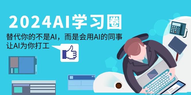 (9494期)2024-AI-学习圈：替代你的不是AI，而是会用AI的同事，让AI为你打工-精品虚拟资源库