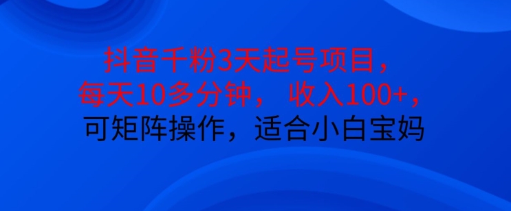 抖音干粉3天起号项目，每天10多分钟，收入100+，可矩阵操作，适合小白宝妈-精品虚拟资源库
