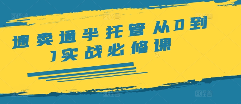 速卖通半托管从0到1实战必修课，开店/产品发布/选品/发货/广告/规则/ERP/干货等-精品虚拟资源库