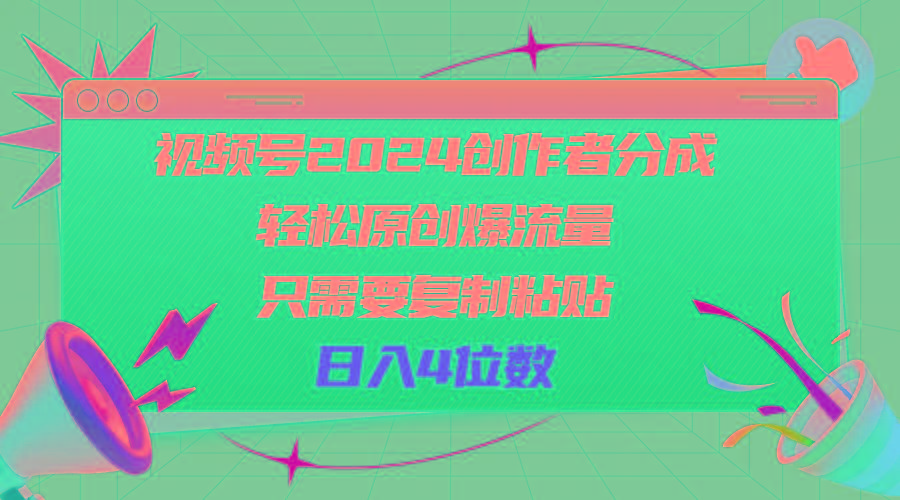 视频号2024创作者分成，轻松原创爆流量，只需要复制粘贴，日入4位数-精品虚拟资源库