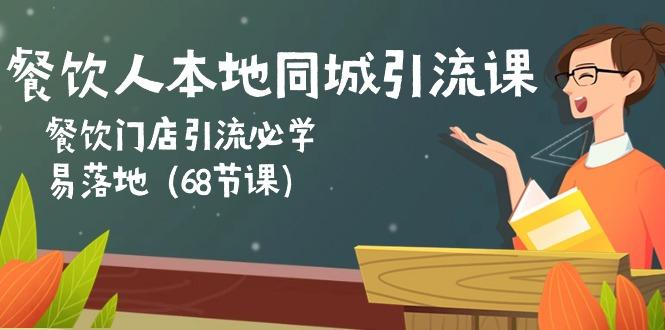 餐饮人本地同城引流课：餐饮门店引流必学，易落地(68节课-精品虚拟资源库