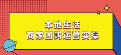 本地生活商家团购运营实操，看完课程即可实操团购运营-精品虚拟资源库