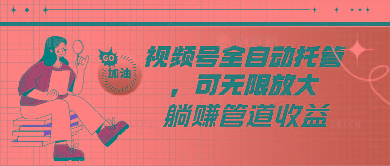 视频号全自动托管，有微信就能做的项目，可无限放大躺赚管道收益-精品虚拟资源库