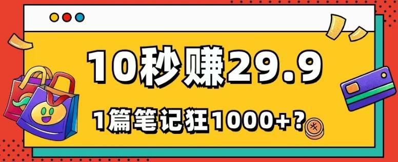 她，靠1个软件，10秒赚29.9元，1篇笔记狂赚1000+？-精品虚拟资源库