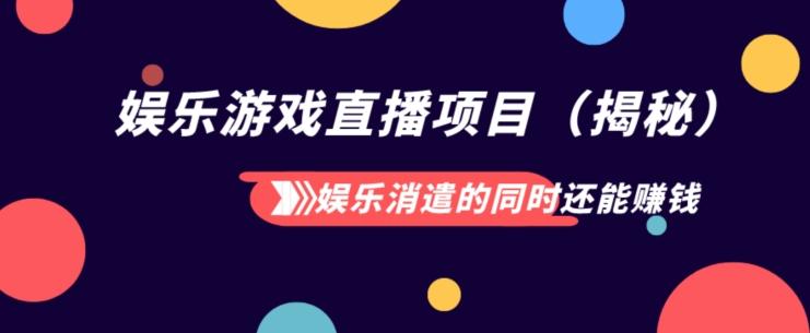 娱乐消遣的同时还能赚钱娱乐游戏直播项目（揭秘）-精品虚拟资源库