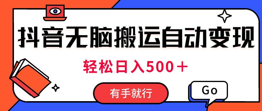 最新抖音视频搬运自动变现，日入500＋！每天两小时，有手就行-精品虚拟资源库