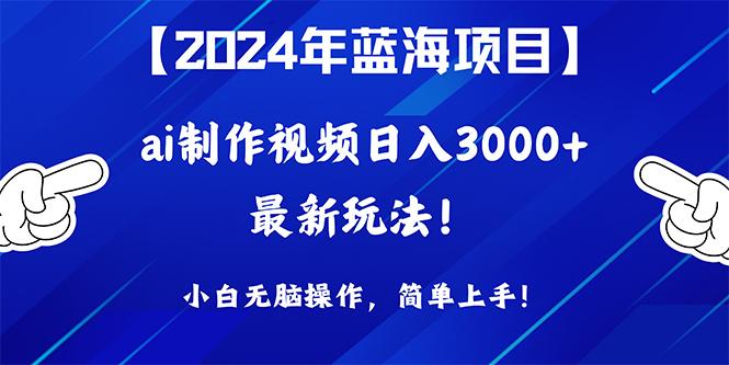 (10014期)2024年蓝海项目，通过ai制作视频日入3000+，小白无脑操作，简单上手！-精品虚拟资源库