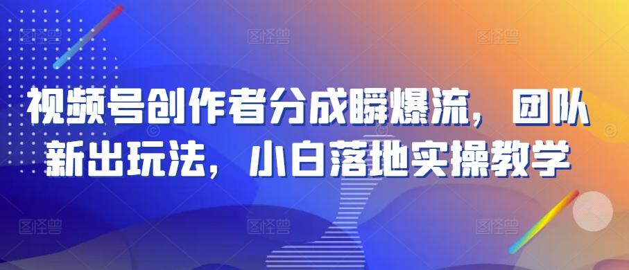 视频号创作者分成瞬爆流，团队新出玩法，小白落地实操教学【揭秘】-精品虚拟资源库