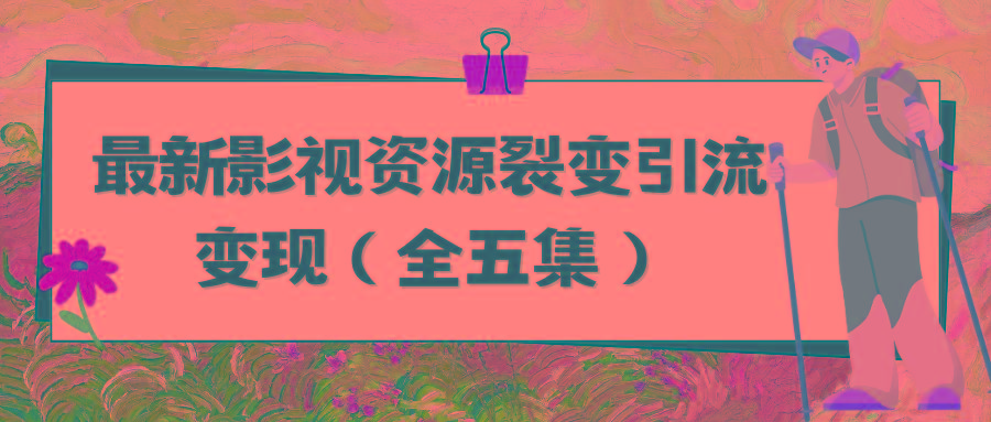 (9252期)利用最新的影视资源裂变引流变现自动引流自动成交(全五集)-精品虚拟资源库