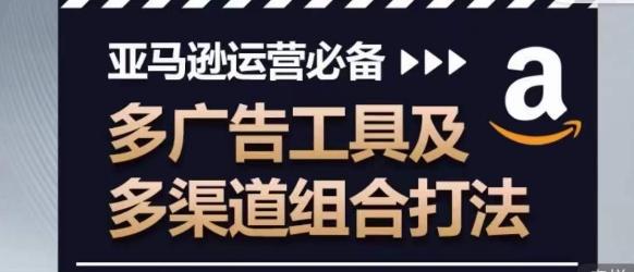 亚马逊运营必备，多广告工具及多渠道组合打法-精品虚拟资源库