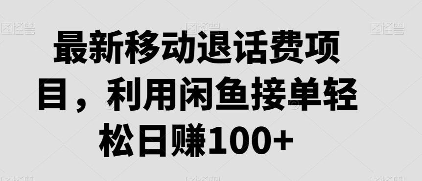 最新移动退话费项目，利用闲鱼接单轻松日赚100+-精品虚拟资源库