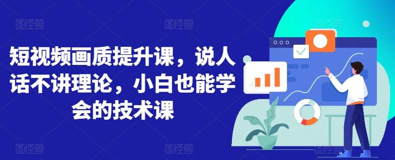 短视频画质提升课，说人话不讲理论，小白也能学会的技术课-精品虚拟资源库