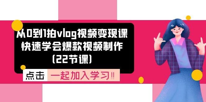 从0到1拍vlog视频变现课：快速学会爆款视频制作(22节课-精品虚拟资源库