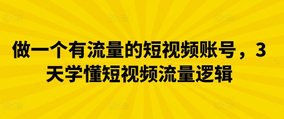 做一个有流量的短视频账号，3天学懂短视频流量逻辑-精品虚拟资源库