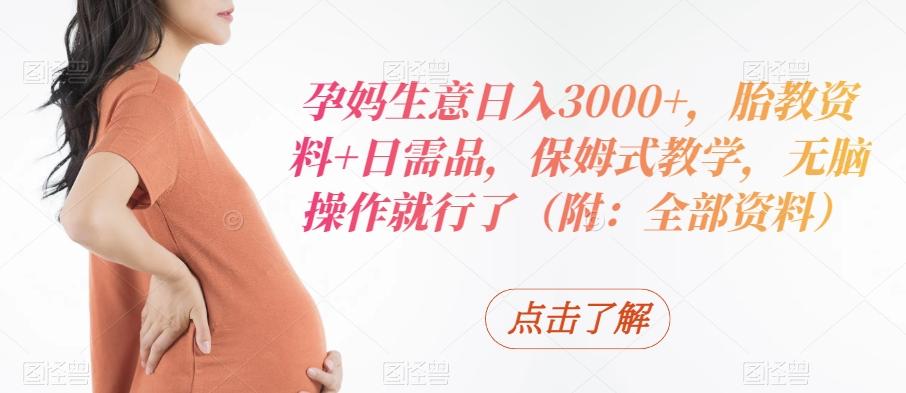 孕妈生意日入3000+，胎教资料+日需品，保姆式教学，无脑操作就行了（附：全部资料）-精品虚拟资源库