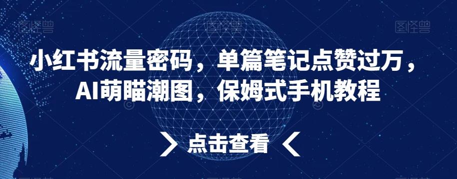 小红书流量密码，单篇笔记点赞过万，AI萌瞄潮图，保姆式手机教程【揭秘】-精品虚拟资源库