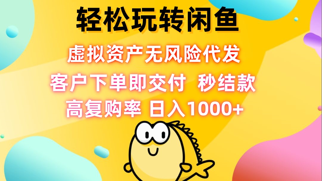 轻松玩转闲鱼 虚拟资产无风险代发 客户下单即交付 秒结款 高复购率 日…-精品虚拟资源库