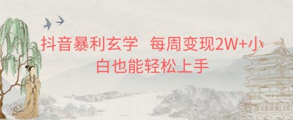 抖音暴利玄学，每周变现2W+小白也能轻松上手-精品虚拟资源库