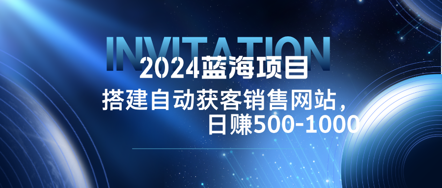 2024蓝海项目，搭建销售网站，自动获客，日赚500-1000-精品虚拟资源库